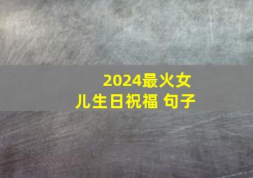 2024最火女儿生日祝福 句子